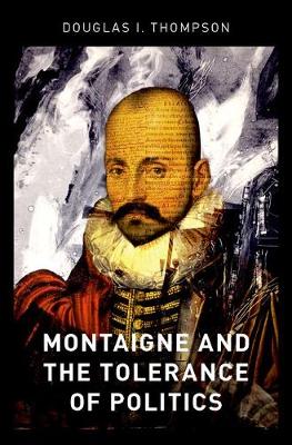 Montaigne and the Tolerance of Politics By Douglas I Thompson