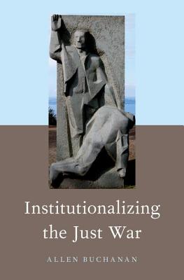 Institutionalizing the Just War By Buchanan Allen (Hardback)