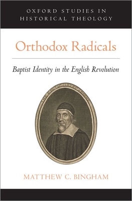 Orthodox Radicals Baptist Identity in the English Revolution