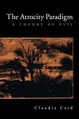 The Atrocity Paradigm A Theory of Evil By Card Claudia (Paperback)