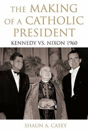 Making Of A Catholic President By Shaun A Casey (Hardback)