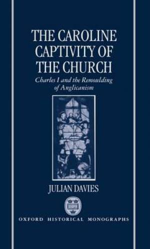 The Caroline Captivity of the Church By Julian Davies (Hardback)