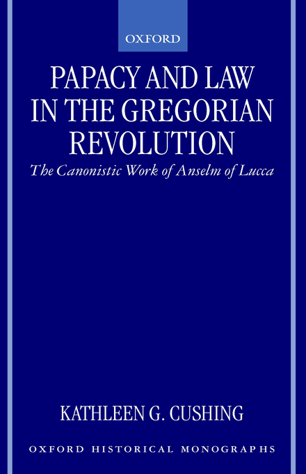 Papacy and Law in the Gregorian Revolution By Kathleen Cushing