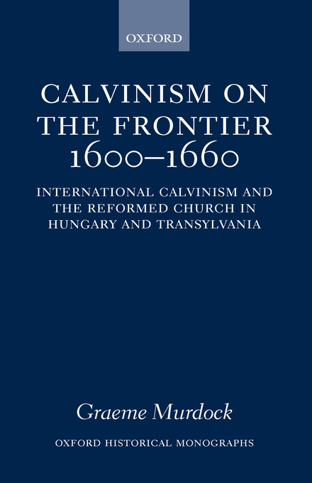 Calvinism on the Frontier 1600-1660 By Graeme Murdock (Hardback)