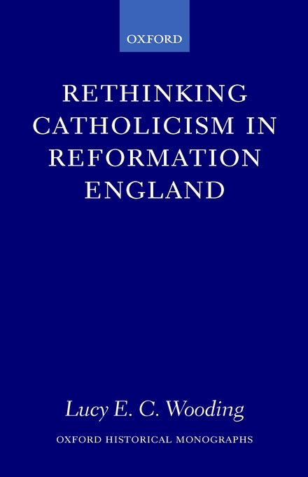 Rethinking Catholicism in Reformation England By Lucy E C Wooding