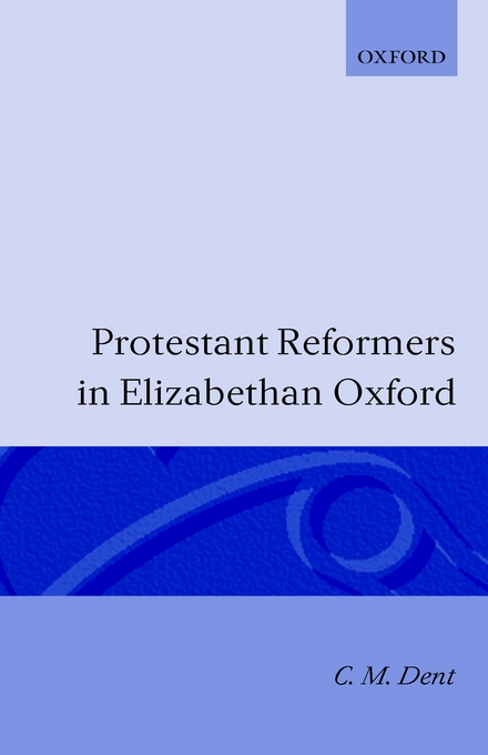 Protestant Reformers In Elizabethan Oxford By C M Dent (Hardback)