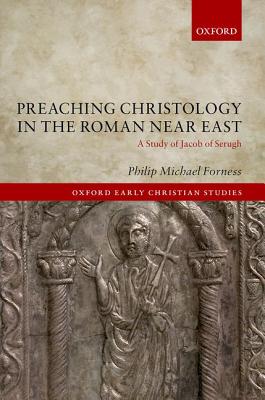 Preaching Christology in the Roman Near East A Study of Jacob of Seru