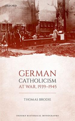 German Catholicism At War 1939-1945 (Hardback) 9780198827023