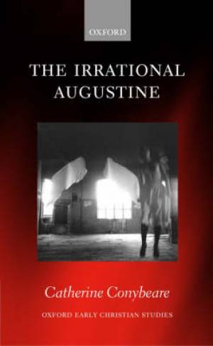 The Irrational Augustine By Catherine Conybeare (Hardback)