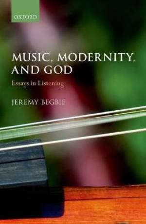 Music Modernity and God By Jeremy Begbie (Hardback) 9780199292448