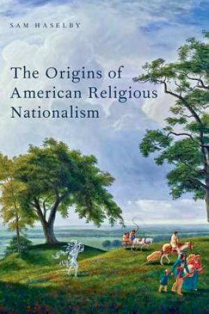 The Origins of American Religious Nationalism By Sam Haselby