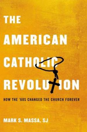 The American Catholic Revolution How the Sixties Changed the Church F