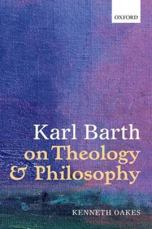 Karl Barth on Theology and Philosophy By Kenneth Oakes (Hardback)