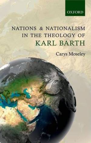 Nations and Nationalism in the Theology of Karl Barth By Carys Moseley