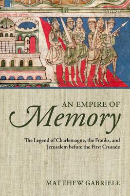 An Empire of Memory The Legend of Charlemagne the Franks and Jerusa