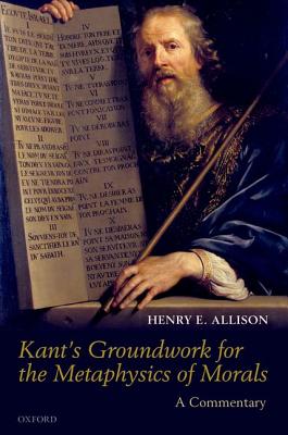 Kant's Groundwork for the Metaphysics of Morals By Henry E Allison