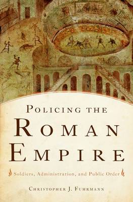 Policing the Roman Empire Soldiers Administration and Public Order