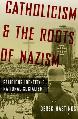 Catholicism and the Roots of Nazism By Derek Hastings (Paperback)