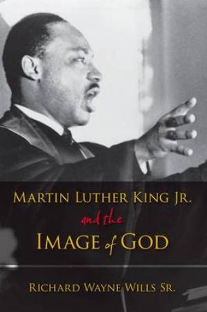 Martin Luther King Jr and the Image of God By Richard W Wills