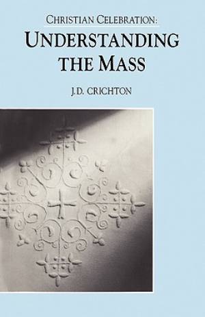 Christian Celebration Understanding the Mass By J D Crichton