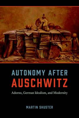 Autonomy After Auschwitz Adorno German Idealism and Modernity