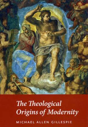 The Theological Origins of Modernity By Michael Allen Gillespie