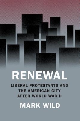 Renewal Liberal Protestants and the American City After World War II