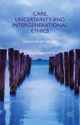 Care Uncertainty and Intergenerational Ethics By C Groves (Hardback)