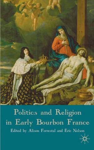 Politics and Religion in Early Bourbon France By Forrestal Alison