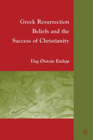 Greek Resurrection Beliefs and the Success of Christianity By D Endsjo