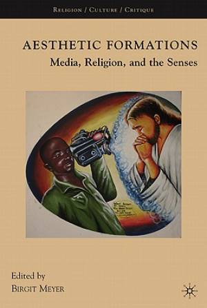 Aesthetic Formations Media Religion and the Senses By Birgit Meyer