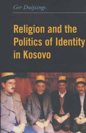 Religion and the Politics of Identity in Kosovo By Ger Duijzings