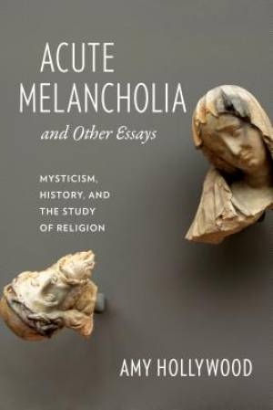 Acute Melancholia and Other Essays By Amy Hollywood (Paperback)