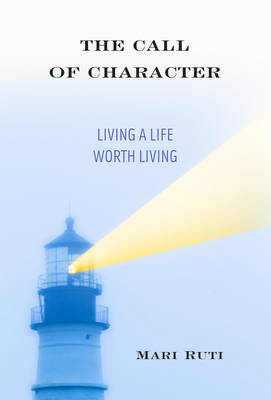 The Call of Character Living a Life Worth Living By Ruti Mari