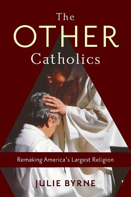 The Other Catholics Remaking America's Largest Religion By Byrne Julie