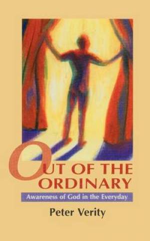 Out of the Ordinary Awareness of God in the Everyday By Peter Verity