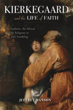 Kierkegaard And The Life Of Faith By Jeffrey A Hanson (Hardback)