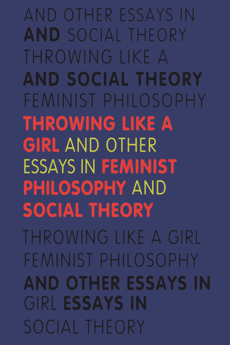 Throwing Like A Girl And Other Essays In Feminist Philosophy And Socia