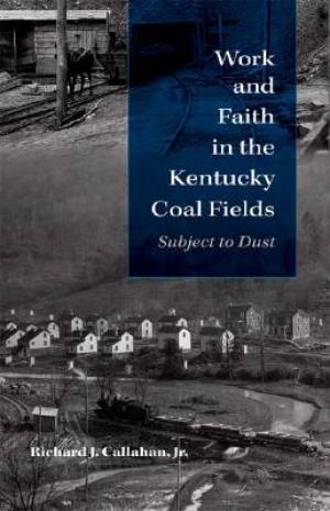 Work and Faith in the Kentucky Coal Fields By Richard J Callahan