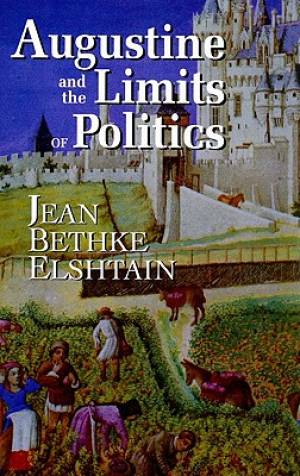 Augustine and the Limits of Politics By Jean Bethke Elshtain