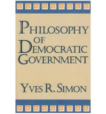 Philosophy of Democratic Government By Yves R Simon (Paperback)