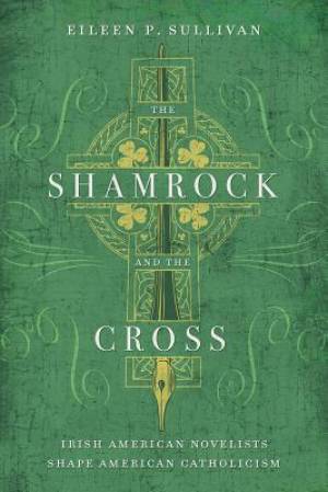 The Shamrock and the Cross Irish American Novelists Shape American Ca