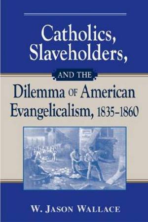 Catholics Slaveholders and the Dilemma of American Evangelicalism 1