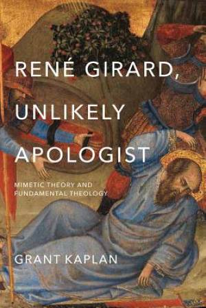 Rene Girard Unlikely Apologist By Grant Kaplan (Hardback)