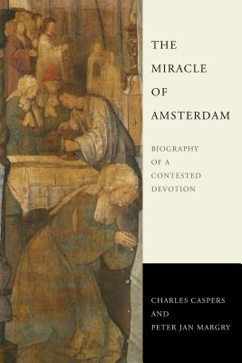 Miracle of Amsterdam Biography of a Contested Devotion (Hardback)