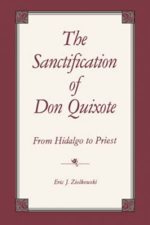 The Sanctification of Don Quixote By Eric J Ziolkowski (Paperback)