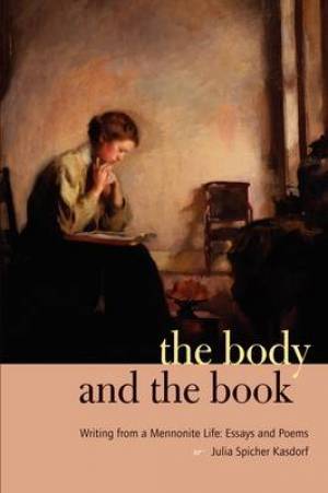 The Body and the Book Writing from a Mennonite Life Essays and Poems