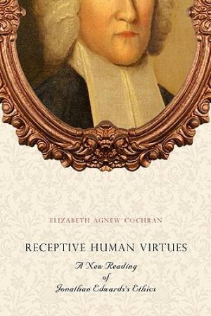 Receptive Human Virtues A New Reading of Jonathan Edwards's Ethics