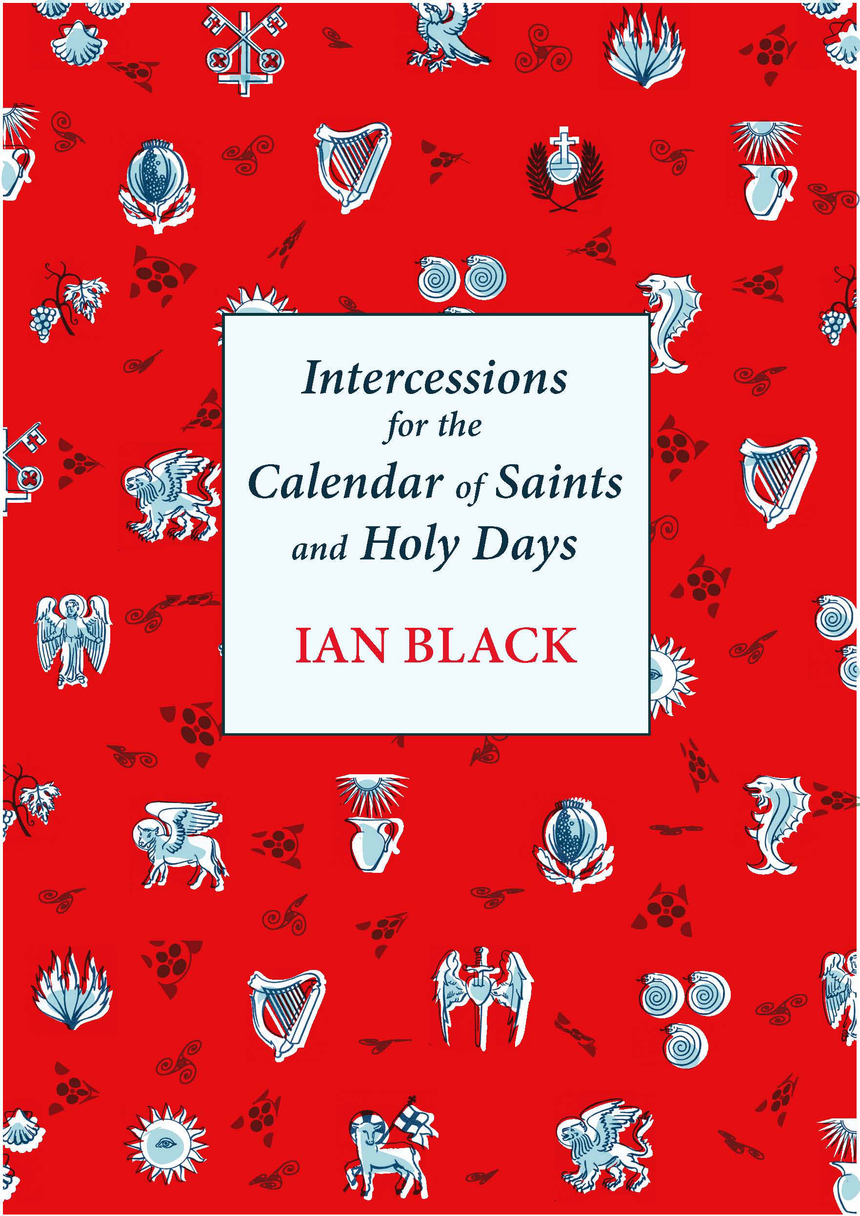 Intercessions for the Calendar of Saints and Holy Days By Ian Black