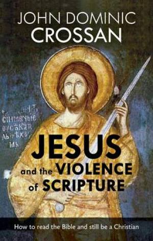 Jesus And The Violence Of Scripture By John Dominic Crossan